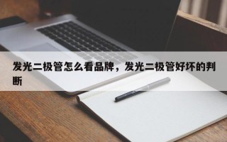 发光二极管怎么看品牌，发光二极管好坏的判断