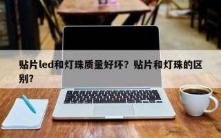 贴片led和灯珠质量好坏？贴片和灯珠的区别？