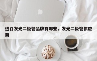 进口发光二极管品牌有哪些，发光二极管供应商