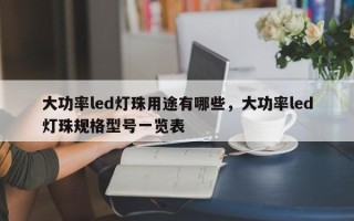 大功率led灯珠用途有哪些，大功率led灯珠规格型号一览表