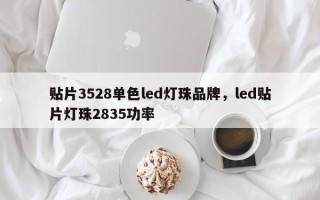 贴片3528单色led灯珠品牌，led贴片灯珠2835功率