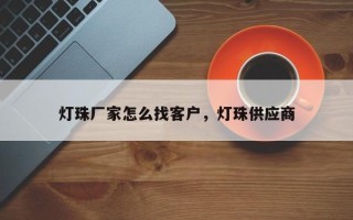 灯珠厂家怎么找客户，灯珠供应商