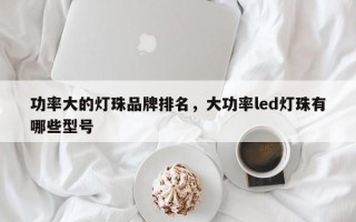 功率大的灯珠品牌排名，大功率led灯珠有哪些型号