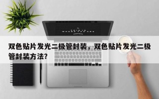 双色贴片发光二极管封装，双色贴片发光二极管封装方法？