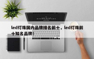 led灯珠国内品牌排名前十，led灯珠前十知名品牌！