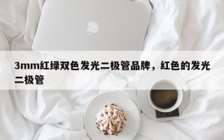 3mm红绿双色发光二极管品牌，红色的发光二极管