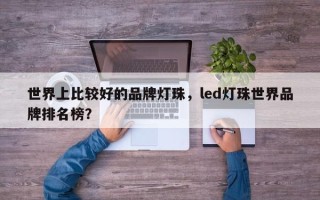 世界上比较好的品牌灯珠，led灯珠世界品牌排名榜？