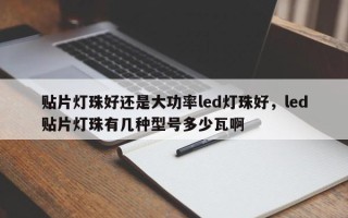 贴片灯珠好还是大功率led灯珠好，led贴片灯珠有几种型号多少瓦啊