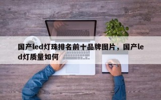 国产led灯珠排名前十品牌图片，国产led灯质量如何