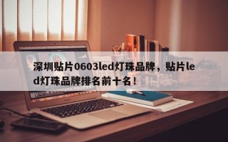 深圳贴片0603led灯珠品牌，贴片led灯珠品牌排名前十名！