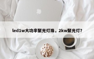 led1w大功率聚光灯珠，2kw聚光灯？