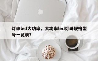 灯珠led大功率，大功率led灯珠规格型号一览表？