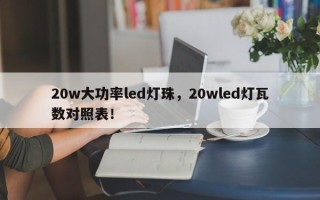 20w大功率led灯珠，20wled灯瓦数对照表！