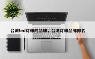 台湾led灯珠的品牌，台湾灯珠品牌排名