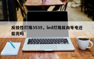 反极性灯珠3535，led灯珠反向导电还能亮吗