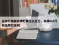 品牌灯珠和杂牌灯珠怎么区分，杂牌led灯和品牌灯区别