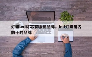 灯珠led灯芯有哪些品牌，led灯珠排名前十的品牌