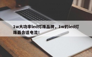 1w大功率led灯珠品牌，1w的led灯珠最合适电流！