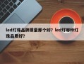 led灯珠品牌质量那个好？led灯哪种灯珠品质好？