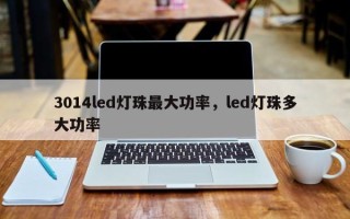 3014led灯珠最大功率，led灯珠多大功率