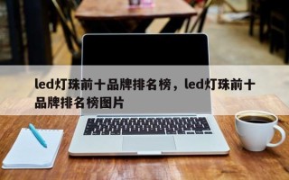 led灯珠前十品牌排名榜，led灯珠前十品牌排名榜图片