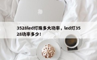 3528led灯珠多大功率，led灯3528功率多少！