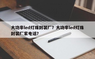 大功率led灯珠封装厂？大功率led灯珠封装厂家电话？