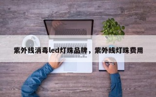 紫外线消毒led灯珠品牌，紫外线灯珠费用