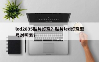 led2835贴片灯珠？贴片led灯珠型号对照表？