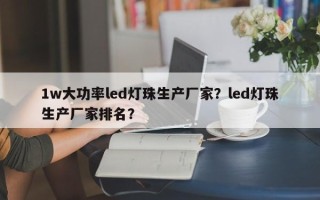 1w大功率led灯珠生产厂家？led灯珠生产厂家排名？