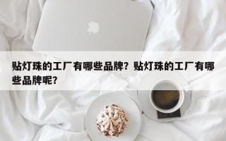 贴灯珠的工厂有哪些品牌？贴灯珠的工厂有哪些品牌呢？