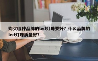 购买哪种品牌的led灯珠要好？什么品牌的led灯珠质量好？