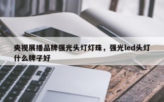 央视展播品牌强光头灯灯珠，强光led头灯什么牌子好