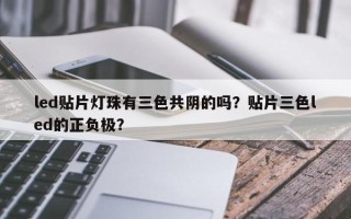 led贴片灯珠有三色共阴的吗？贴片三色led的正负极？