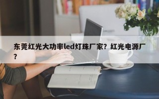 东莞红光大功率led灯珠厂家？红光电源厂？