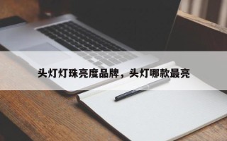 头灯灯珠亮度品牌，头灯哪款最亮