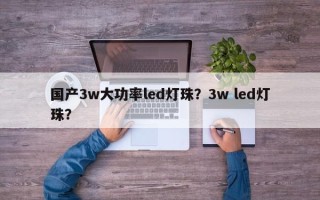 国产3w大功率led灯珠？3w led灯珠？