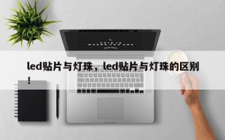 led贴片与灯珠，led贴片与灯珠的区别！