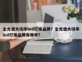 全光谱大功率led灯珠品牌？全光谱大功率led灯珠品牌有哪些？