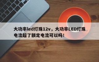 大功率led灯珠12v，大功率LED灯珠电流超了额定电流可以吗！