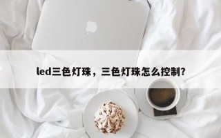 led三色灯珠，三色灯珠怎么控制？