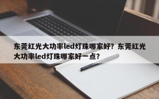 东莞红光大功率led灯珠哪家好？东莞红光大功率led灯珠哪家好一点？