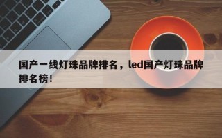 国产一线灯珠品牌排名，led国产灯珠品牌排名榜！