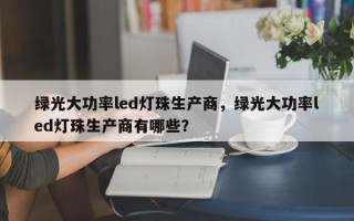 绿光大功率led灯珠生产商，绿光大功率led灯珠生产商有哪些？