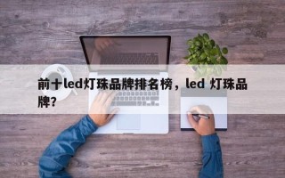 前十led灯珠品牌排名榜，led 灯珠品牌？