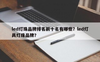 led灯珠品牌排名前十名有哪些？led灯具灯珠品牌？