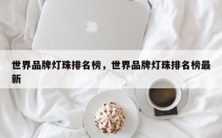 世界品牌灯珠排名榜，世界品牌灯珠排名榜最新