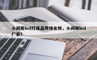 小间距led灯珠品牌排名榜，小间距led厂家？