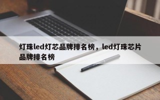 灯珠led灯芯品牌排名榜，led灯珠芯片品牌排名榜