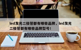 led发光二极管都有哪些品牌，led发光二极管都有哪些品牌型号！